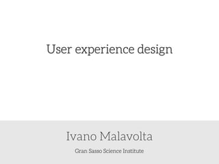 Gran Sasso Science Institute
Ivano Malavolta
User experience design
 