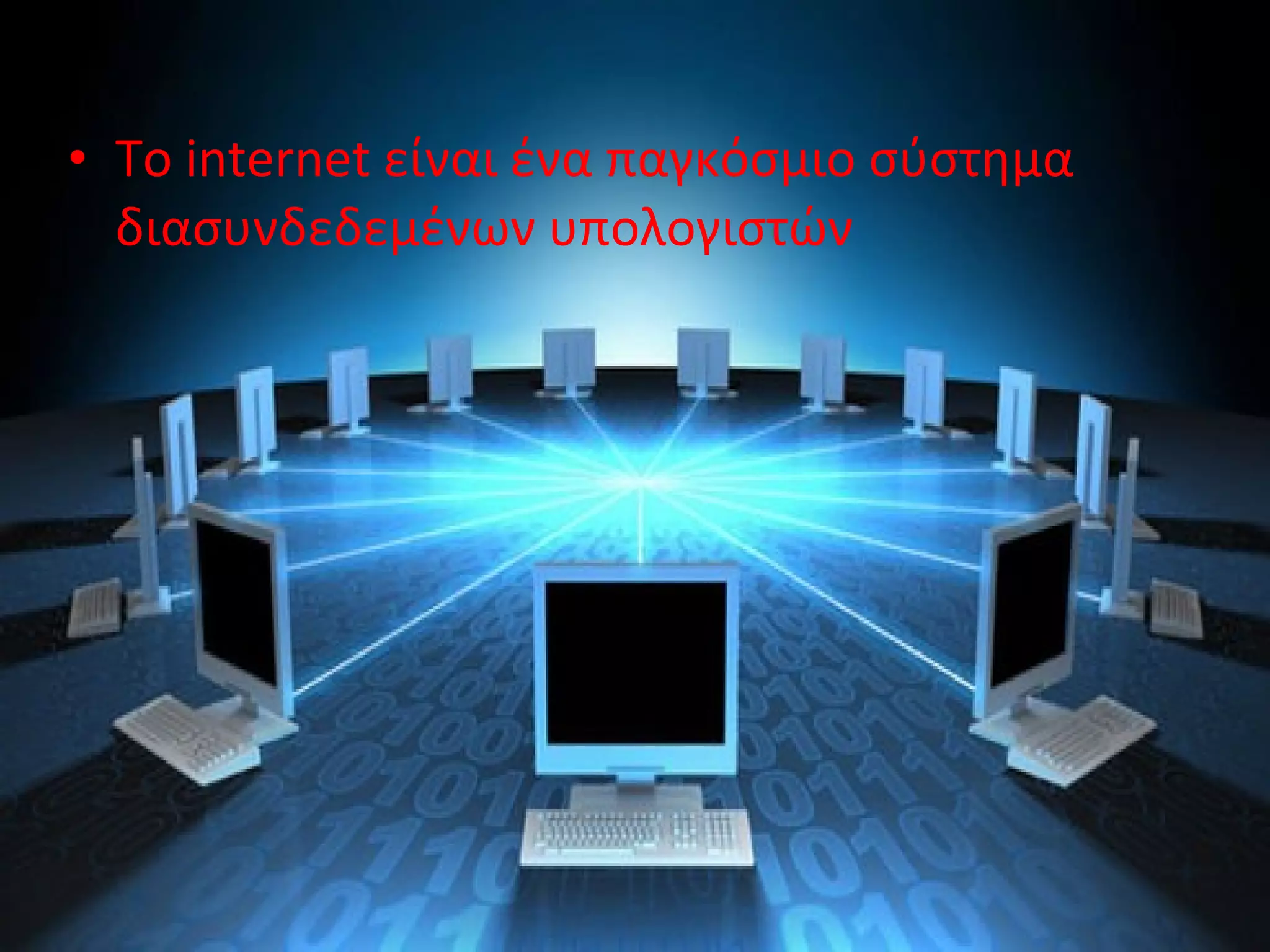 • Το internet είναι ένα παγκόσμιο σύστημα
διασυνδεδεμένων υπολογιστών
 
