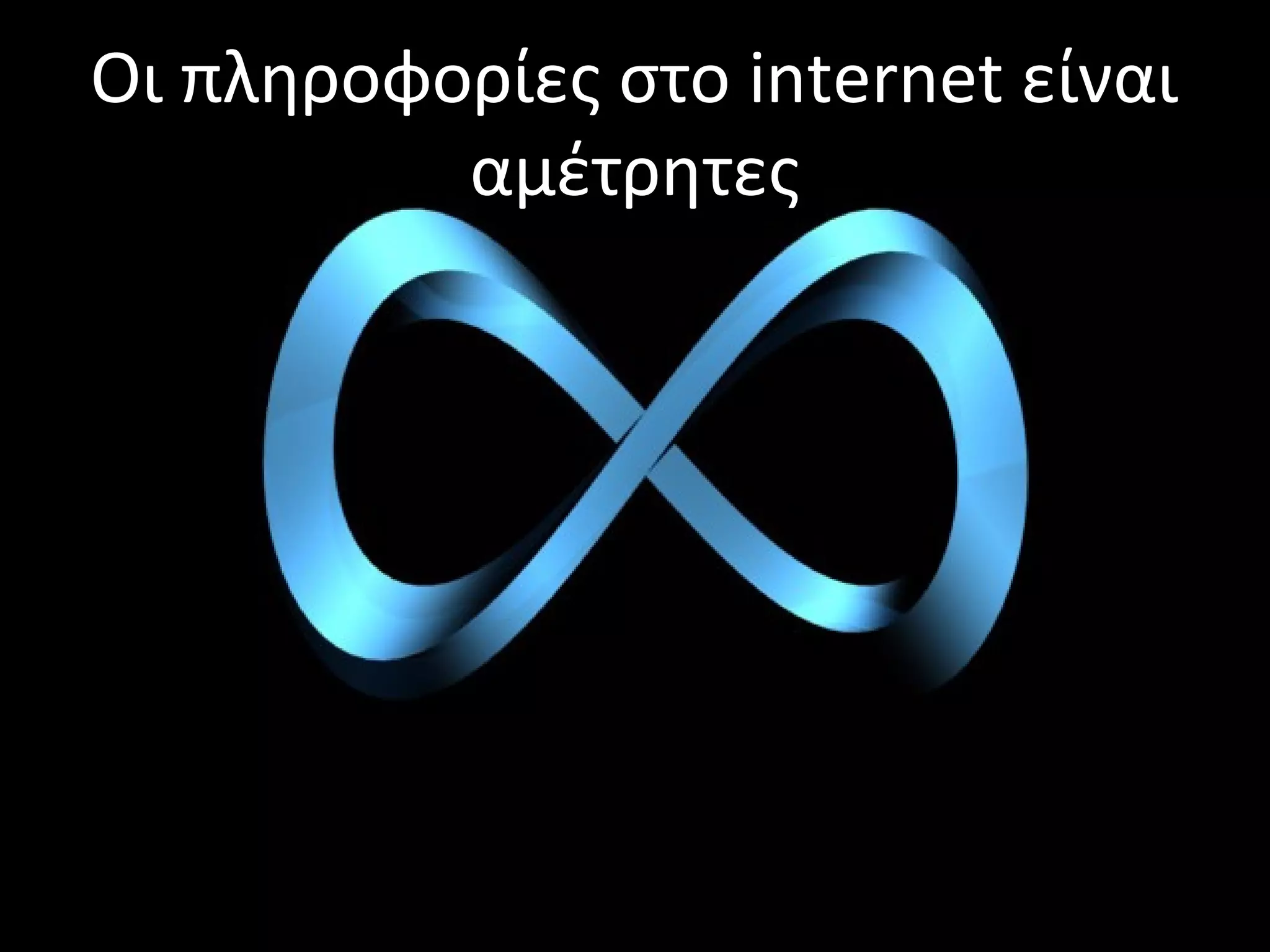 Οι πληροφορίες στο internet είναι
αμέτρητες
 