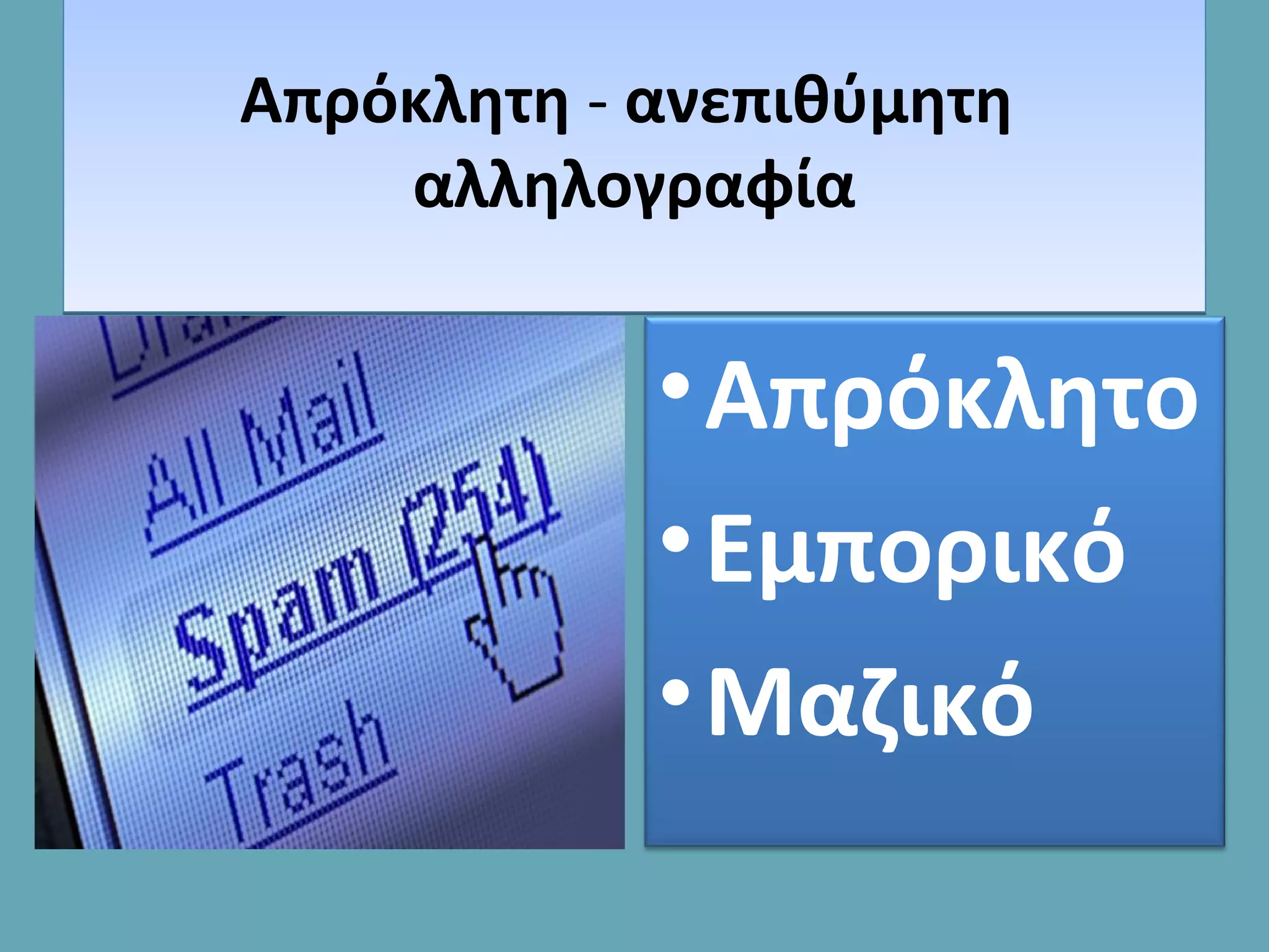 Απρόκλητη - ανεπιθύμητη
αλληλογραφία
Απρόκλητη - ανεπιθύμητη
αλληλογραφία
•Απρόκλητο
•Εμπορικό
•Mαζικό
 