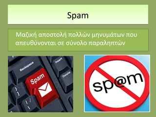 SpamSpam
Μαζική αποστολή πολλών μηνυμάτων που
απευθύνονται σε σύνολο παραληπτών
 