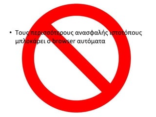 • Τους περισσότερους ανασφαλής ιστοτόπους
μπλοκάρει ο browser αυτόματα
 