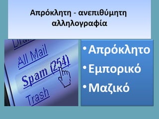 Απρόκλητη - ανεπιθύμητη
αλληλογραφία
Απρόκλητη - ανεπιθύμητη
αλληλογραφία
•Απρόκλητο
•Εμπορικό
•Mαζικό
 