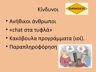 Κίνδυνοι
• Ανήθικοι άνθρωποι
• «chat στα τυφλά»
• Κακόβουλα προγράμματα (ιοί).
• Παραπληροφόρηση
 