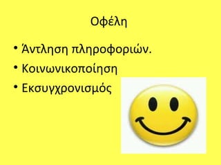 Οφέλη
• Άντληση πληροφοριών.
• Κοινωνικοποίηση
• Εκσυγχρονισμός
 
