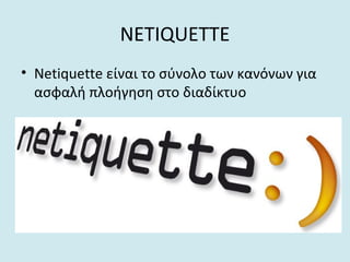 NETIQUETTE
• Netiquette είναι το σύνολο των κανόνων για
ασφαλή πλοήγηση στο διαδίκτυο
 