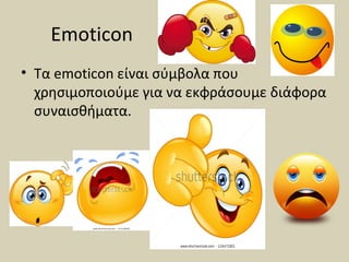 Emoticon
• Τα emoticon είναι σύμβολα που
χρησιμοποιούμε για να εκφράσουμε διάφορα
συναισθήματα.
 