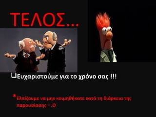 ΤΕΛΟΣ…
Ευχαριστούμε για το χρόνο σας !!!Ευχαριστούμε για το χρόνο σας !!!
*Ελπίζουμε να μην κοιμηθήκατε κατά τη διάρκεια της
παρουσίασης .Ο○
 
