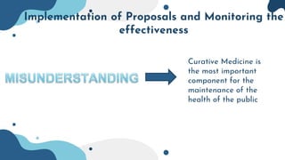 Implementation of Proposals and Monitoring the
effectiveness
Curative Medicine is
the most important
component for the
maintenance of the
health of the public
 