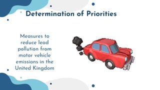 Determination of Priorities
Measures to
reduce lead
pollution from
motor vehicle
emissions in the
United Kingdom
 