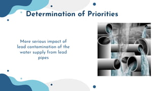 Determination of Priorities
More serious impact of
lead contamination of the
water supply from lead
pipes
 