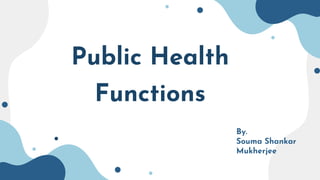 Public Health
Functions
By.
Souma Shankar
Mukherjee
 