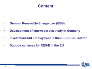 Content German Renewable Energy Law (EEG) Development of renewable electricity in Germany Investment and Employment in the RES/RES-E-sector Support schemes for RES-E in the EU 