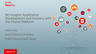 Re-imagine Application
Development and Delivery with
the Oracle Platform
Victor Chiu
Cloud Solutions Architect
Oracle Hong Kong & Taiwan
 