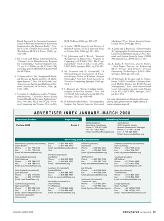 Based Approach for Securing Communication in Wireless Networks of Biosensors
Implanted in the Human Body,” Proc.
Int’l Conf. Parallel Processing (ICPP)
Workshops, IEEE CS Press, 2003, pp.
432–439.
	 3.	 US Food and Drug Administration,
“Unique Device Identification; Request
for Comments,” Federal Register, vol.
71, no. 155, 2006, pp. 46,233–46,236;
www.fda.gov/OHRMS/DOCKETS/98fr/
06-6870.htm.
	 4.	 T. Drew and M. Gini, “Implantable Medical Devices as Agents and Part of Multi­
agent Systems,” Proc. 5th Int’l Joint Conf.
Autonomous Agents and Multiagent Systems (Aamas 06), ACM Press, 2006, pp.
1534–1541.
	 5.	 S. Gupta, T. Mukherjee, and K. Venkatasubramanian, “Criticality Aware Access
Control Model for Pervasive Applications,”
Proc. 4th Ann. IEEE Int’l Conf. Pervasive Computing and Comm. (Percom 06),

IEEE CS Press, 2006, pp. 251–257.

Machines,” Proc. Usenix Security Symp.,
Usenix Press, 1998, pp. 53–62.

	 6.	 A. Juels, “RFID Security and Privacy: A
Research Survey,” IEEE J. Selected Areas
in Comm., Feb. 2006, pp. 381–394.

	 1.	 A. Juels and J. Brainard, “Client Puzzles:
1
A Cryptographic Countermeasure against
Connection Depletion Attacks,” Proc. Network and System Security Symp. (NDSS
99), Internet Soc., 1999, pp. 151–165.

	 7.	 M. Jakobsson and S. Wetzel, “Security
Weaknesses in Bluetooth,” Progress in
Cryptology—CT-RSA 2001: The Cryptographers’ Track at RSA Conf. 2001,
LNCS 2020, Springer, 2001, pp. 176–191.

1
	 2.	 A. Juels, P. Syverson, and D. Bailey,
“High-Power Proxies for Enhancing
RFID Privacy and Utility,” Privacy
Enhancing Technologies, LNCS 3856,
Springer, 2005, pp. 210–226.

	 8.	 M. Gruteser and D. Grunwald, “A
Methodological Assessment of Location Privacy Risks in Wireless Hotspot
Networks,” First Int’l Conf. Security in
Pervasive Computing, Springer, 2003, pp.
10–24.

	 3.	 M. Rieback, B. Crispo, and A. Tanen1
baum, “RFID Guardian: A Battery-Powered Mobile Device for RFID Privacy
Management,” Proc. 10th Australasian
Conf. Information Security and Privacy
(Acisp 05), LNCS 3574, Springer, 2005,
pp. 184–194.

	 9.	 L. Bauer et al., “Device-Enabled Authorization in the Grey System,” Proc. 8th
Int’l Conf. Information Security (ISC 05),
Springer, 2005, pp. 431–445.

For more information on this or any other computing topic, please visit our Digital Library at
www.computer.org/csdl.

	 0.	 B. Schneier and J. Kelsey, “Cryptographic
1
Support for Secure Logs on Untrusted

a d v e r t i s e r i n d e x J AN U AR Y – M a r c h 2 0 0 8
Advertiser/Product	

Page Number

PerCom 2008	Cover 3

Advertising Personnel
Marian Anderson
Advertising Coordinator
Phone: +1 714 821 8380
Fax: +1 714 821 4010
Email: manderson@computer.org

Sandy Brown
IEEE Computer Society,
Business Development Manager
Phone: +1 714 821 8380
Fax: +1 714 821 4010
Email: sb.ieeemedia@ieee.org

Advertising Sales Representatives
Mid Atlantic (product/recruitment)
Dawn Becker
Phone:	
+1 732 772 0160
Fax:	
+1 732 772 0164
Email: db.ieeemedia@ieee.org
New England (product)
Jody Estabrook
Phone:	
+1 978 244 0192
Fax:	
+1 978 244 0103
Email: je.ieeemedia@ieee.org
New England (recruitment)
John Restchack
Phone:	
+1 212 419 7578
Fax:	
+1 212 419 7589
Email: j.restchack@ieee.org
Connecticut (product)
Stan Greenfield
Phone:	
+1 203 938 2418
Fax:	
+1 203 938 3211
Email:  greenco@optonline.net
Southwest  (product)
Steve Loerch

JANUARY–MARCH 2008	

Phone:	
+1 847 498 4520
Fax	
+1 847 498 5911
Email: steve@didierandbroderick.
com
Northwest (product)
Lori Kehoe
Phone:	
+1 650 458 3051
Fax:	
+1 650 458 3052
Email:   l.kehoe@ieee.org
Southern CA  (product)
Marshall Rubin
Phone:	
+1 818 888 2407
Fax:	
+1 818 888 4907
Email: mr.ieeemedia@ieee.org
Northwest/Southern CA 	
(recruitment)
Tim Matteson
Phone:	
+1 310 836 4064
Fax:	
+1 310 836 4067
Email: tm.ieeemedia@ieee.org

Midwest (product)
Dave Jones
Phone: 	
+1 708 442 5633
Fax:	
+1 708 442 7620
Email: dj.ieeemedia@ieee.org

Midwest/Southwest (recruitment)
Darcy Giovingo
Phone:	
+1 847 498-4520
Fax:	
+1 847 498-5911
Email: dg.ieeemedia@ieee.org

Will Hamilton
Phone:	
+1 269 381 2156
Fax:	
+1 269 381 2556
Email: wh.ieeemedia@ieee.org

Southeast (product)
Bill Holland
Phone:	
+1 770 435 6549
Fax:	
+1 770 435 0243
Email: hollandwfh@yahoo.com

Joe DiNardo
Phone:	
+1 440 248 2456
Fax:	
+1 440 248 2594
Email: jd.ieeemedia@ieee.org
Southeast (recruitment)
Thomas M. Flynn
Phone:	
+1 770 645 2944
Fax:	
+1 770 993 4423
Email: flynntom@mindspring.com

Japan (recruitment)
Tim Matteson
Phone:	
+1 310 836 4064
Fax:	
+1 310 836 4067
Email: tm.ieeemedia@ieee.org
Europe (product)
Hilary Turnbull
Phone:	
+44 1875 825700
Fax:	
+44 1875 825701
Email:   impress@impressmedia.com

P ER VA SI V E computing 39

 