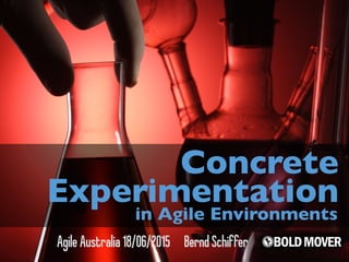 AgileAustralia18/06/2015 BerndSchiffer
Concrete
Experimentation
in Agile Environments
 