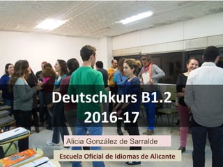 Deutschkurs B1.2Deutschkurs B1.2
2016-172016-17
Escuela Oficial de Idiomas de Alicante
Alicia González de Sarralde
 