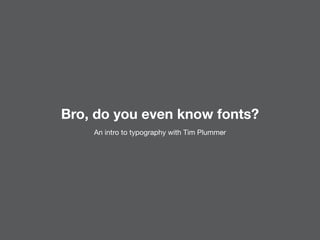 Bro, do you even know fonts?
An intro to typography with Tim Plummer
 