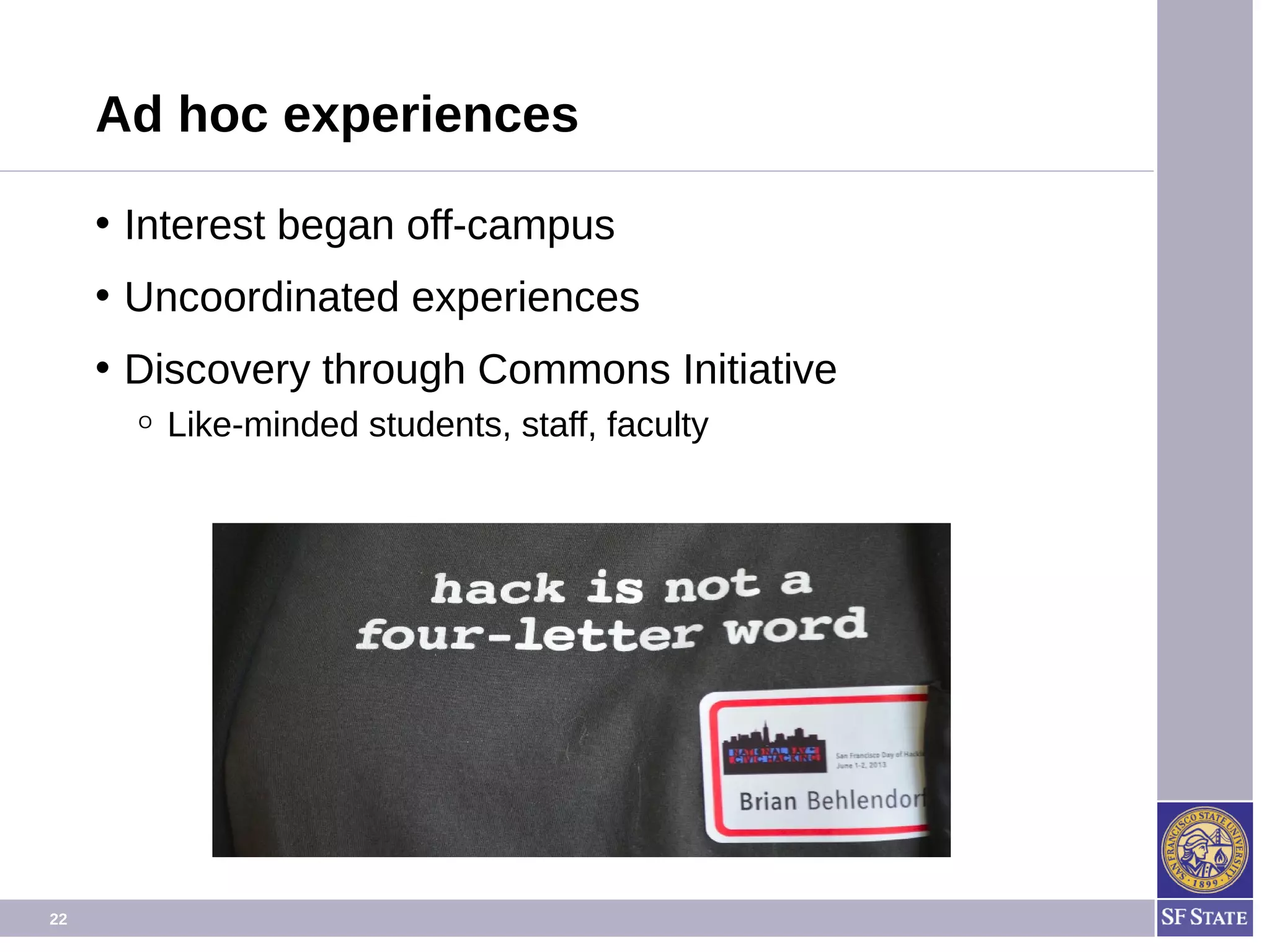 22
Ad hoc experiences
• Interest began off-campus
• Uncoordinated experiences
• Discovery through Commons Initiative
O Like-minded students, staff, faculty
Let's hack something!
 