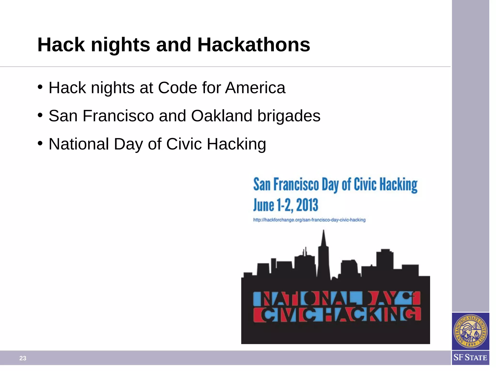 23
Hack nights and Hackathons
• Hack nights at Code for America
• San Francisco and Oakland brigades
• National Day of Civic Hacking
 