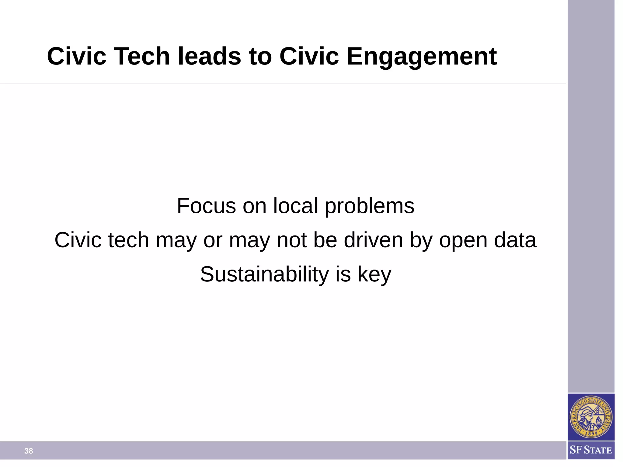 38
Civic Tech leads to Civic Engagement
Focus on local problems
Civic tech may or may not be driven by open data
Sustainability is key
 