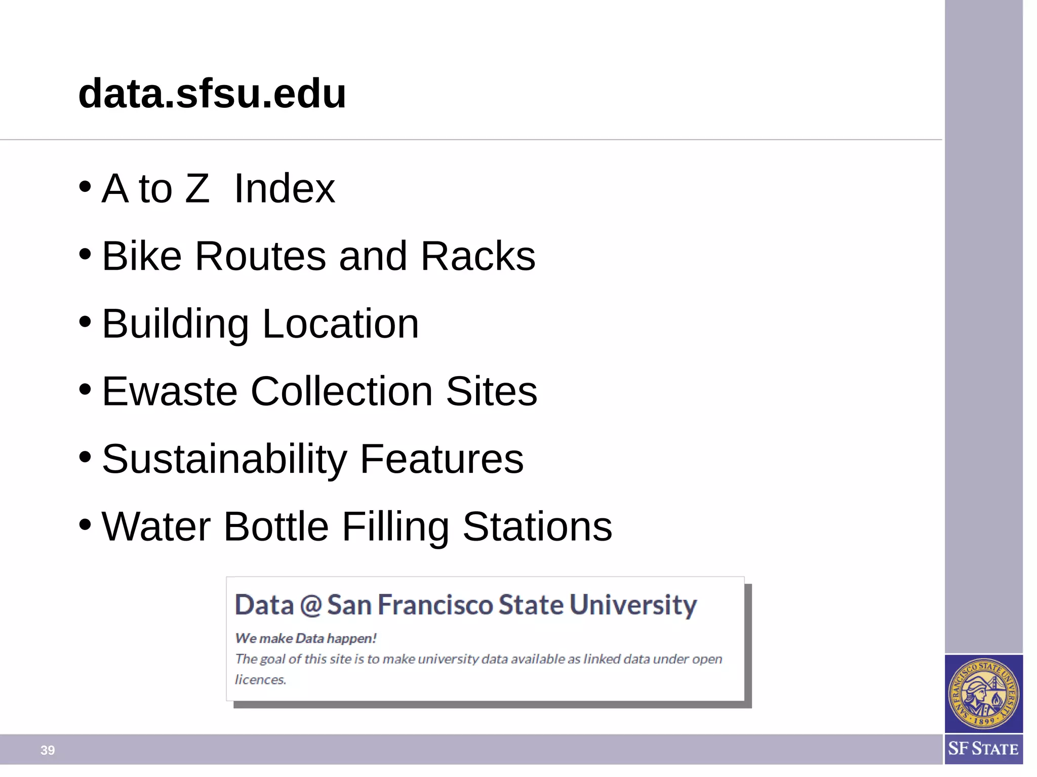 39
Open Data @ SF State http://data.sfsu.edu
• A to Z Index
• Bike Routes and Racks
• Building Location
• Ewaste Collection Sites
• Sustainability Features
• Water Bottle Filling Stations
 