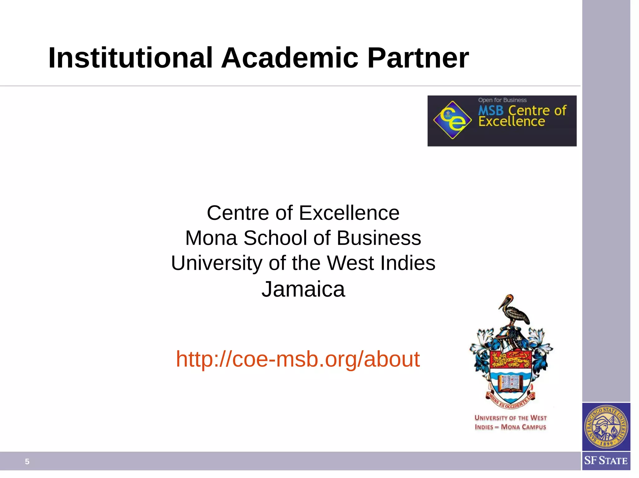 5
Centre of Excellence
Mona School of Business
University of the West Indies
Jamaica
http://coe-msb.org/about
Institutional Academic Partner
 