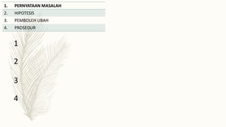 1. PERNYATAAN MASALAH
2. HIPOTESIS
3. PEMBOLEH UBAH
4. PROSEDUR
1
2
3
4
 