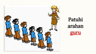 Patuhi
arahan
guru
 