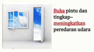 Buka pintu dan
tingkap–
meningkatkan
peredaran udara
 