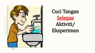 Cuci Tangan
Selepas
Aktiviti/
Eksperimen
 