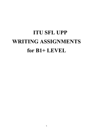 1
ITU SFL UPP
WRITING ASSIGNMENTS
for B1+ LEVEL
 