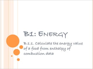 B1: ENERGY
B.1.1. Calculate the energy value
of a food from enthalpy of
combustion data
 
