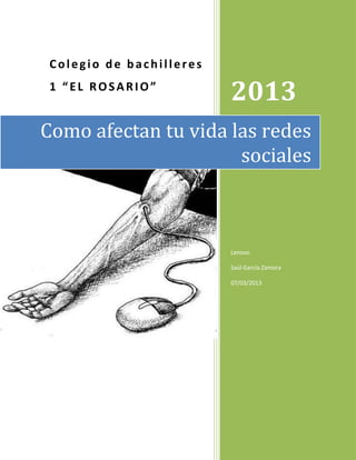 Colegio de bachilleres
 1 “EL ROSARIO”
                          2013
Como afectan tu vida las redes
                      sociales



                          Lenovo

                          Saúl García Zamora

                          07/03/2013
 