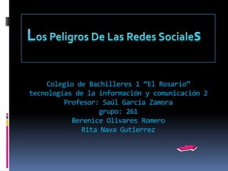 Colegio de Bachilleres 1 “El Rosario”
tecnologías de la información y comunicación 2
          Profesor: Saúl García Zamora
                   grupo: 261
            Berenice Olivares Romero
              Rita Nava Gutierrez
 