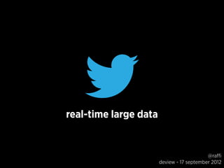 real-time large data


                                           @raffi
                       deview - 17 september 2012
 