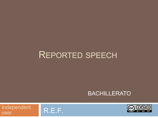 Independent userREPORTED SPEECH
Independent
user R.E.F.
BACHILLERATO
 