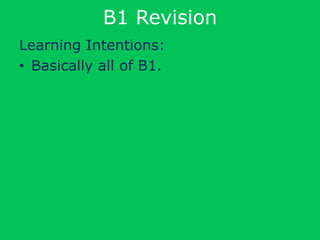 B1 Revision
Learning Intentions:
• Basically all of B1.
 