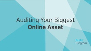Build
Program
Auditing Your Biggest
Online Asset
 