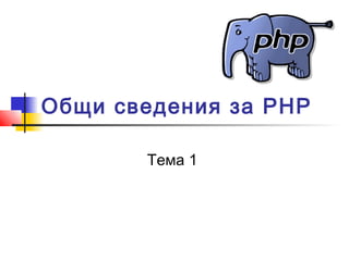 Общи сведения за PHP 
Тема 1 
 
