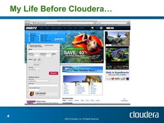 My Life Before Cloudera…




4
                ©2012 Cloudera, Inc. All Rights Reserved.
 
