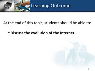 Learning Outcome


At the end of this topic, students should be able to:

  • Discuss the evolution of the Internet.




                                                   2
 