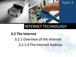 Topic 3




        INTERNET TECHNOLOGY
3.2 The Internet
  3.2.1 Overview of the Internet
     3.2.1.4 The Internet Address

                                     1
 