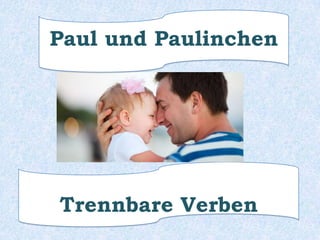 Paul und Paulinchen

Trennbare Verben

 