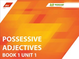 POSSESSIVE 
ADJECTIVES 
BOOK 1 UNIT 1 
 