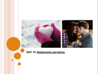 1
UNIT 10: Relationship and dating
 