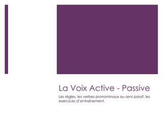 La Voix Active - Passive
Les règles, les verbes pronominaux au sens passif, les
exercices d’entraînement.
 
