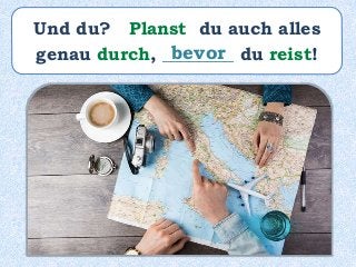 Und du? Planst du auch alles
genau durch, ________ du reist!bevor
 