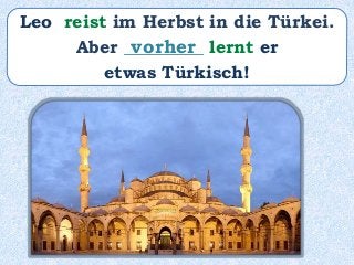 Leo reist im Herbst in die Türkei.
Aber _________ lernt er
etwas Türkisch!
vorher
 