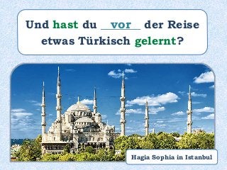 Und hast du _______ der Reise
etwas Türkisch gelernt?
vor
Hagia Sophia in Istanbul
 